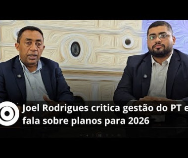 Joel Rodrigues critica gestão do PT e fala sobre planos para 2026