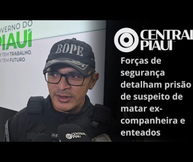 Forças de segurança detalham prisão de suspeito de matar ex-companheira e enteados