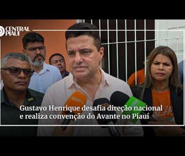 Gustavo Henrique desafia direção nacional e realiza convenção do Avante no Piauí