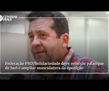 Federação PRD/Solidariedade deve reforçar palanque de Joel e ampliar musculatura da oposição