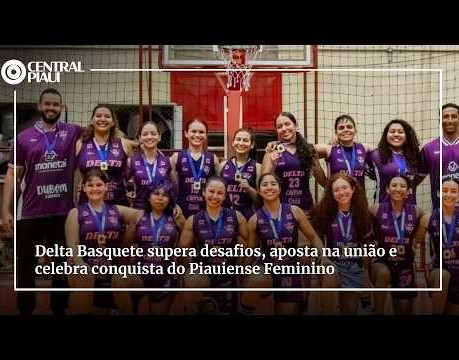 Delta Basquete supera dificuldades, aposta na união e celebra conquista do Piauiense Feminino