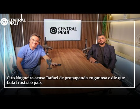 Ciro Nogueira acusa Rafael de propaganda enganosa e diz que Lula frustra o país